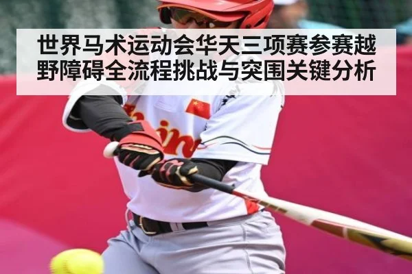 世界马术运动会华天三项赛参赛越野障碍全流程挑战与突围关键分析